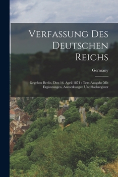 Paperback Verfassung Des Deutschen Reichs: Gegeben Berlin, Den 16. April 1871: Text-Ausgabe Mit Ergänzungen, Anmerkungen Und Sachregister [German] Book
