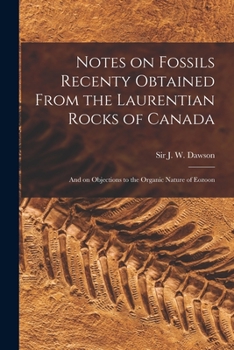 Paperback Notes on Fossils Recenty Obtained From the Laurentian Rocks of Canada [microform]: and on Objections to the Organic Nature of Eozoon Book