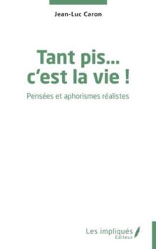 Tant pis… c’est la vie !: Pensées et aphorismes réalistes (French Edition)