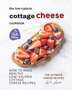 Paperback The Low-Calorie Cottage Cheese Cookbook: How To Make Healthy Low-Calorie Cottage Cheese Recipes Book