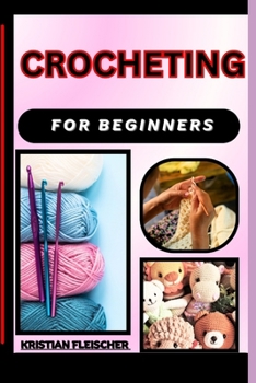 Crocheting for Beginners: The Complete Practice Guide On Easy Illustrated Procedures, Techniques, Skills And Knowledge On How To make crochet Fr
