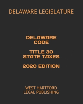 DELAWARE CODE TITLE 30 STATE TAXES 2020 EDITION: WEST HARTFORD LEGAL PUBLISHING