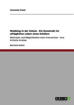 Paperback Mobbing in der Schule - Ein Konstrukt im alltäglichen Leben eines Schülers: Methoden und Möglichkeiten einer Intervention - eine kritische Analyse [German] Book