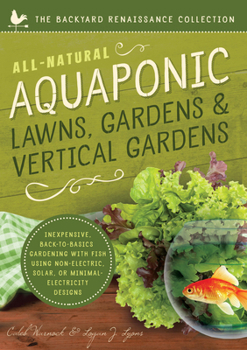 Paperback All-Natural Aquaponic Lawns, Gardens & Vertical Gardens: Inexpensive Back-To-Basics Gardening with Fish Using Non-Electric, Solar, or Minimal-Electric Book