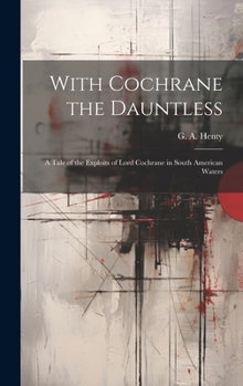 Hardcover With Cochrane the Dauntless: A Tale of the Exploits of Lord Cochrane in South American Waters Book