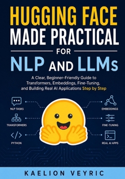Paperback Hugging Face Made Practical for NLP and LLMs: A Clear, Beginner-Friendly Guide to Transformers, Embeddings, Fine-Tuning, and Building Real AI Applicat Book