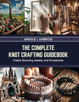 Paperback The Complete Knot Crafting Guidebook: Create Stunning Jewelry and Accessories Book