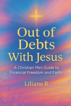 Out of Debts With Jesus: A Christian Mini Guide to Financial Freedom and Faith