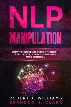 Paperback Nlp Manipulation: How to Influence People Through Persuasion, Hypnosis, Nlp And Mind Control Book