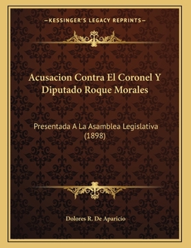 Paperback Acusacion Contra El Coronel Y Diputado Roque Morales: Presentada A La Asamblea Legislativa (1898) [Spanish] Book