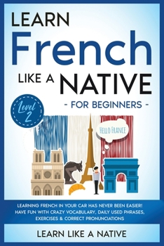 Learn French Like a Native for Beginners - Level 2: Learning French in Your Car Has Never Been Easier! Have Fun with Crazy Vocabulary, Daily Used ... Pronunciations