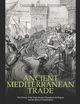 Paperback Ancient Mediterranean Trade: The History of the Trade Routes Throughout the Region and the Birth of Globalization Book