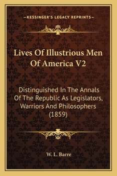Lives Of Illustrious Men Of America V2: Distinguished In The Annals Of The Republic As Legislators, Warriors And Philosophers