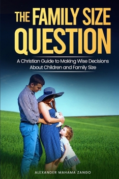 The Family Size Question: A Christian Guide to Making Wise Decisions About Children and Family Size