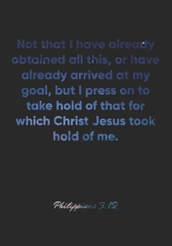 Philippians 3:12 Notebook: Not that I have already obtained all this, or have already arrived at my goal, but I press on to take hold of that for ... Christian Journal/Diary Gift, Doodle Present