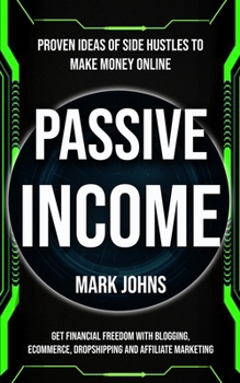 Paperback Passive Income: Proven Ideas Of Side Hustles To Make Money Online (Get Financial Freedom With Blogging, Ecommerce, Dropshipping And Af Book