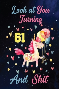 Look at You Turning 61 And Shit: Birthday Gift for 61 Years Old Unicorn Lover. 100 Pages 6*9 inch Notebook Diary Journal. A Funny 61st Birthday ... Women - Friend Turning 61 Year Old Gag Gift.