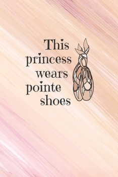 Paperback This Princess Wears Pointe Shoes: Practice Log Book For Young Dancers Book