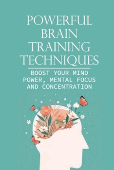 Paperback Powerful Brain Training Techniques: Boost Your Mind Power, Mental Focus And Concentration: Foods For Brain Health Book