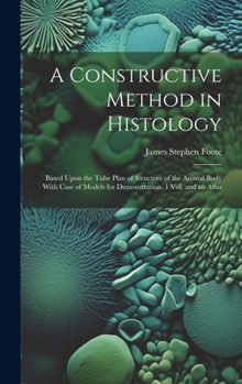 Hardcover A Constructive Method in Histology: Based Upon the Tube Plan of Structure of the Animal Body With Case of Models for Demonstration. 1 Vol. and an Atla Book