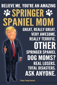 Paperback Funny Trump Journal - Believe Me. You're An Amazing Springer Spaniel Mom Great, Really Great. Very Awesome. Other Springer Spaniel Dog Moms? Total Dis Book