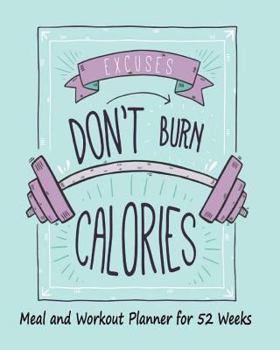 Meal and Workout Planner for 52 Weeks Excuses Don't Burn Calories: Weekly Planner Record for Meal Journal & Grocery List, Exercise Gym Log. Everyone ... Diary Planner Journal for Diet Lose Weight)