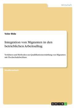 Paperback Integration von Migranten in den betrieblichen Arbeitsalltag: Verfahren und Methoden zur Qualifikationsermittlung von Migranten mit Hochschulabschluss [German] Book