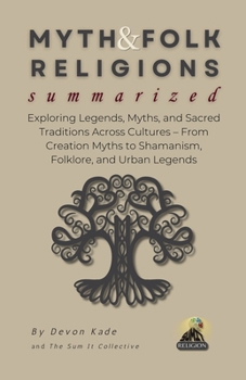 MYTH & FOLK RELIGIONS Summarized: Exploring Legends, Myths, and Sacred Traditions Across Cultures – From Creation Myths to Shamanism, Folklore, and Urban Legends (Religion Summit Collection)