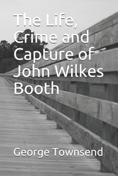 Paperback The Life, Crime and Capture of John Wilkes Booth Book