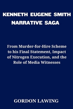 Paperback Kenneth Eugene Smith Narrative Saga: From Murder-for-Hire Scheme to his Final Statement, Impact of Nitrogen Execution, and the Role of Media Witnesses Book