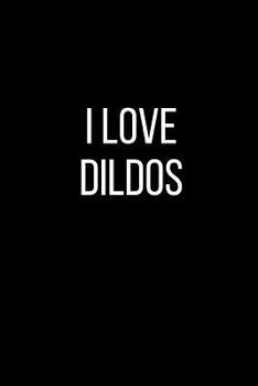 I Love Dildos: Sexual Blank Lined Journal-120 Pages 6 x 9