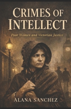 Crimes of Intellect: Poor Women and Victorian Justice