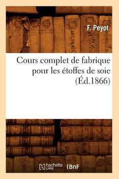 Paperback Cours Complet de Fabrique Pour Les Étoffes de Soie (Éd.1866) [French] Book