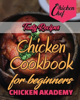Tasty Recipes - Chicken CookBook for Beginners: Delicious And Affordable Recipes For Cooking Chicken Like a PRO. Enjoy Meals With Your Friends