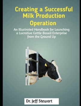 Paperback Creating a Successful Milk Production Operation: An Illustrated Handbook for Launching a Lucrative Cattle-Based Enterprise from the Ground Up Book