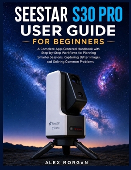 Paperback SEESTAR S30 PRO USER GUIDE FOR BEGINNERS: A Complete App-Centered Handbook with Step-by-Step Workflows for Planning Smarter Sessions, Capturing Better Images, and Solving Common Problems Book