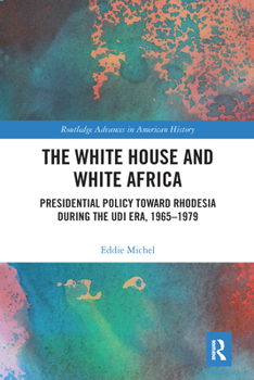 Paperback The White House and White Africa: Presidential Policy Toward Rhodesia During the UDI Era, 1965-1979 Book