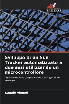 Paperback Sviluppo di un Sun Tracker automatizzato a due assi utilizzando un microcontrollore [Italian] Book