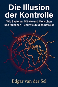 Die Illusion der Kontrolle: Wie Systeme, Märkte und Menschen uns täuschen – und wie du dich befreist (German Edition)