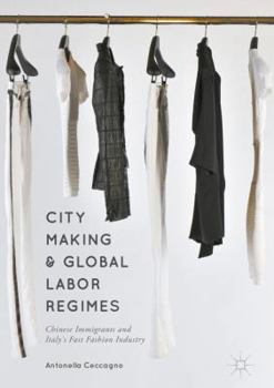 Hardcover City Making and Global Labor Regimes: Chinese Immigrants and Italy's Fast Fashion Industry Book