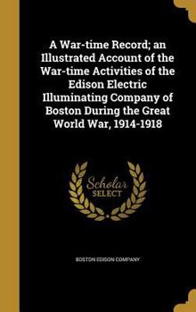 A War-time Record: An Illustrated Account Of The War-time Activities Of The Edison Electric Illuminating Company Of Boston During The Great World War, 1914-1918