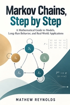 Paperback Markov Chains, Step by Step: A Mathematical Guide to Models, Long-Run Behavior, and Real-World Applications Book