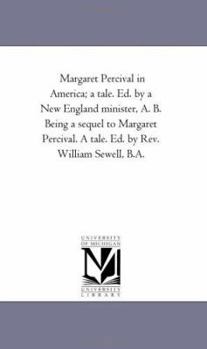Paperback Margaret Percival in America; A Tale. Ed. by A New England Minister, A. B. Being A Sequel to Margaret Percival. A Tale. Ed. by Rev. William Sewell, B. Book