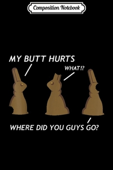 Composition Notebook: My Butt Hurts Chocolate Bunny Easter Funny Journal/Notebook Blank Lined Ruled 6x9 100 Pages