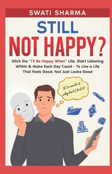 Still Not Happy?: Ditch the “I’ll Be Happy When” Life, Start Listening Within & Make Each Day Count - To Live a Life That Feels Good, Not Just Looks Good