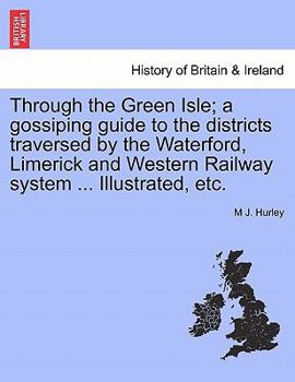 Through the Green Isle; a gossiping guide to the districts traversed by the Waterford, Limerick and Western Railway system ... Illustrated, etc.