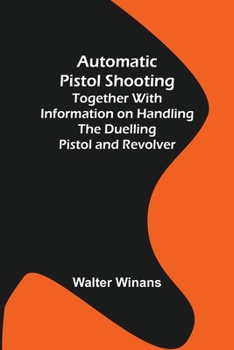 Paperback Automatic Pistol Shooting; Together with Information on Handling the Duelling Pistol and Revolver Book