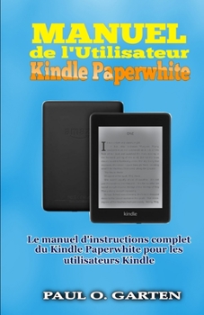 Manuel de l’Utilisateur Kindle Paperwhite: Le manuel d’instructions complet du Kindle Paperwhite pour les utilisateurs Kindle (French Edition)