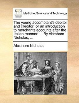 The young accomptant's debitor and creditor: or an introduction to merchants accounts after the Italian manner. ... By Abraham Nicholas, ...