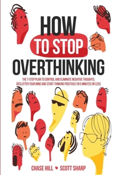 Paperback How to Stop Overthinking: The 7-Step Plan to Control and Eliminate Negative Thoughts, Declutter Your Mind and Start Thinking Positively in 5 Minutes o Book